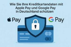 Wie Sie Ihre Kreditkartendaten mit Apple Pay und Google Pay in Deutschland schützen