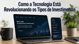 Como a Tecnologia Está Revolucionando os Tipos de Investimentos