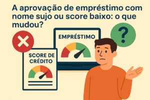 A aprovação de empréstimo com nome sujo ou score baixo: o que mudou?